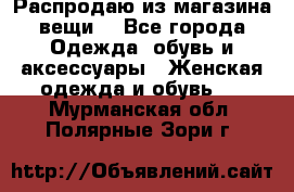 Распродаю из магазина вещи  - Все города Одежда, обувь и аксессуары » Женская одежда и обувь   . Мурманская обл.,Полярные Зори г.